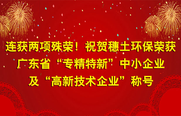 連獲兩項殊榮！祝賀穗土環(huán)保榮獲廣東省“專精特新”中小企業(yè)及“高新技術(shù)企業(yè)”稱號